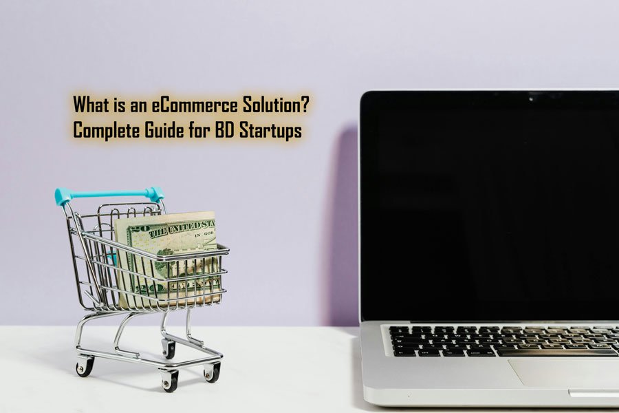 What is an eCommerce Solution? Complete Guide for Bangladesh Startups